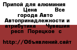 Припой для алюминия HTS2000 › Цена ­ 180 - Все города Авто » Автопринадлежности и атрибутика   . Чувашия респ.,Порецкое. с.